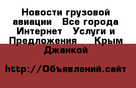 Новости грузовой авиации - Все города Интернет » Услуги и Предложения   . Крым,Джанкой